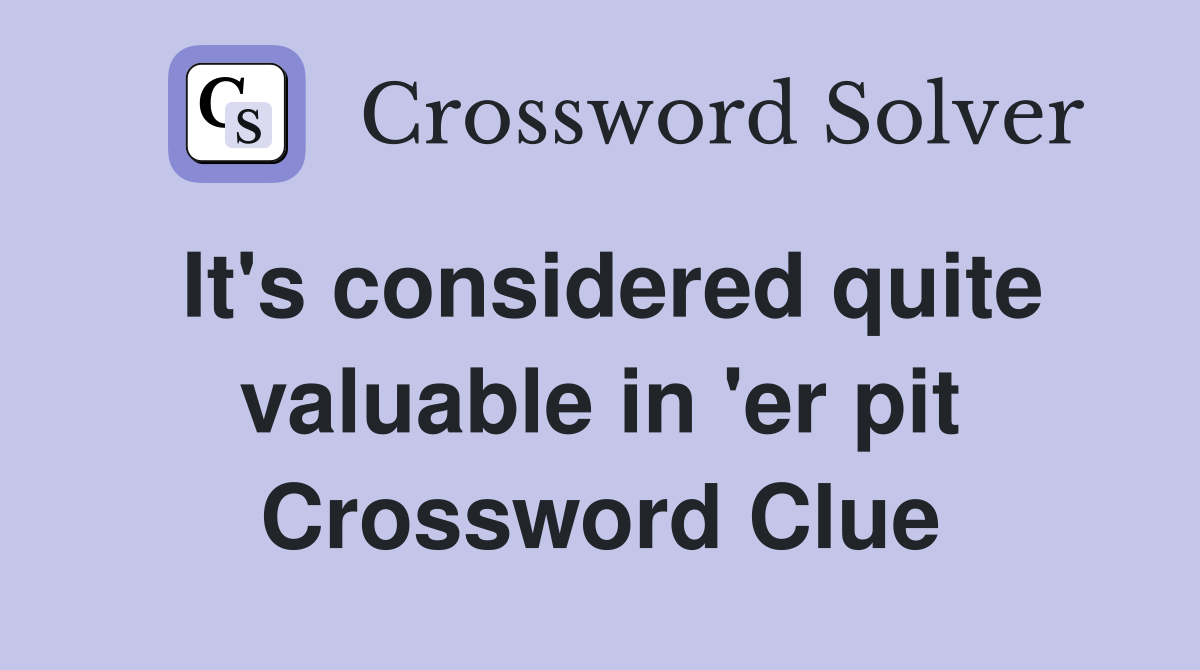 It's considered quite valuable in 'er pit Crossword Clue