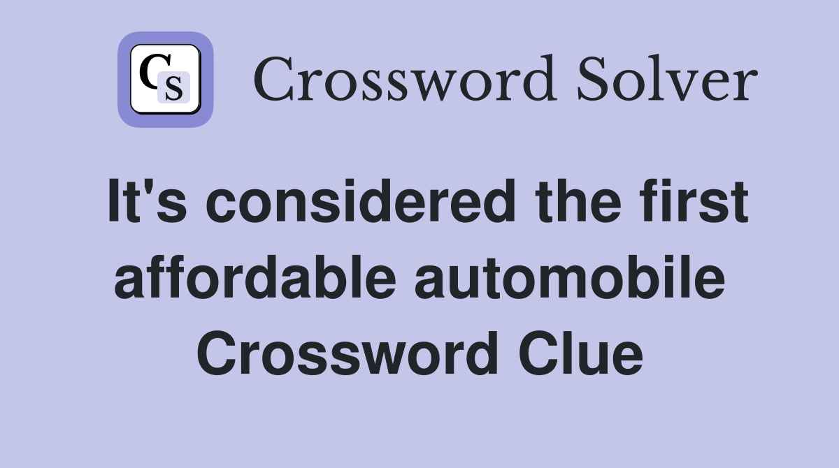 It's considered the first affordable automobile Crossword Clue