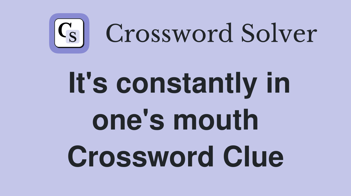 It's constantly in one's mouth Crossword Clue