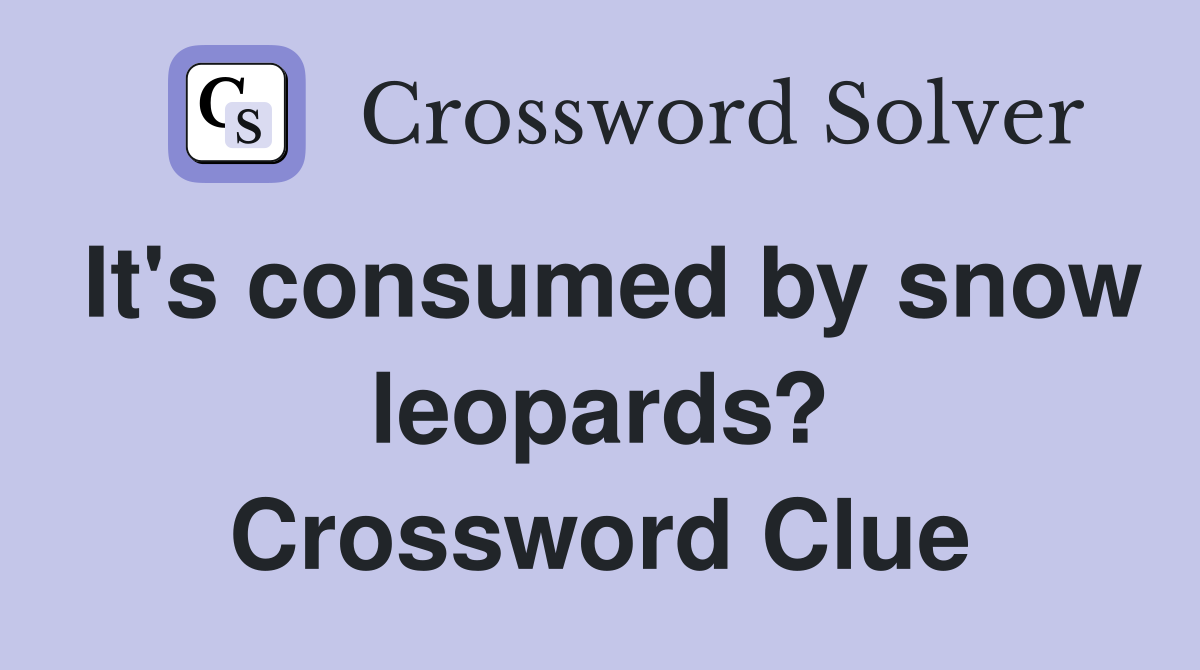 It's consumed by snow leopards? Crossword Clue