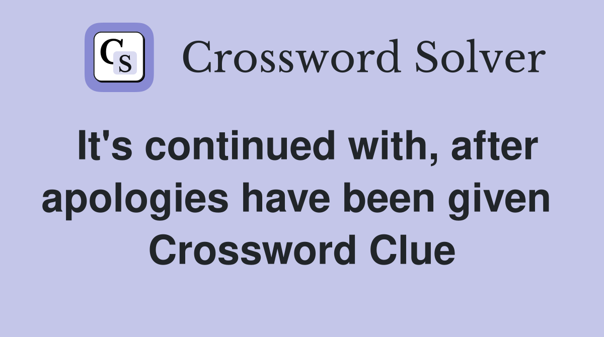 It's continued with, after apologies have been given  Crossword Clue