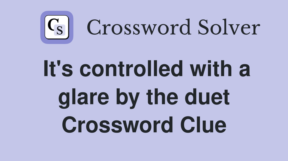 It's controlled with a glare by the duet Crossword Clue