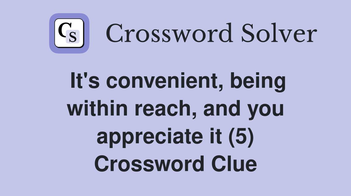 It's convenient, being within reach, and you appreciate it (5) Crossword Clue