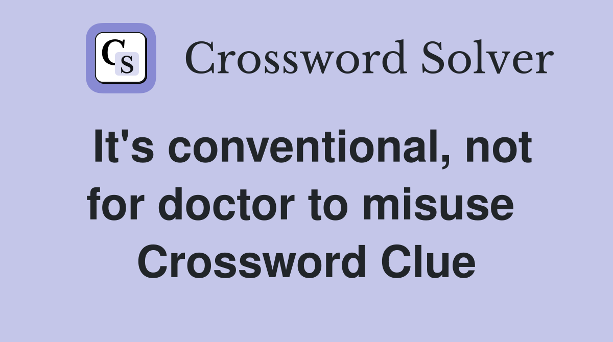 It's conventional, not for doctor to misuse  Crossword Clue