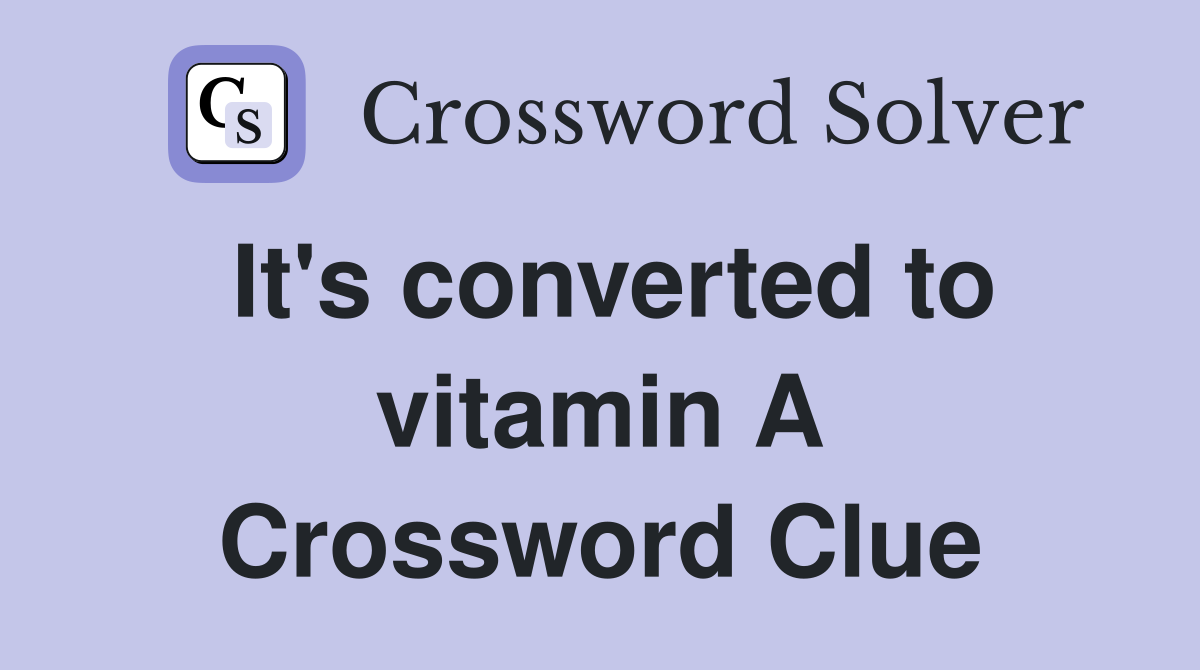 It's converted to vitamin A Crossword Clue
