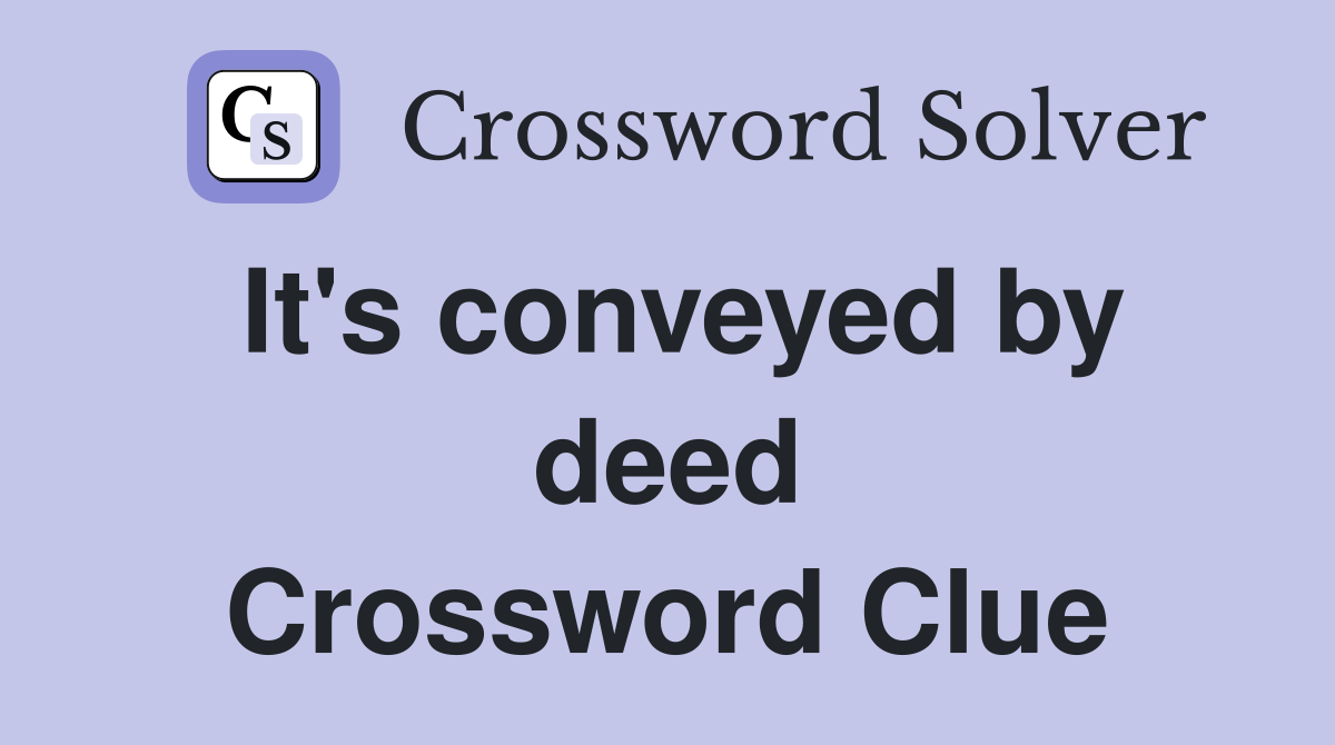 It's conveyed by deed Crossword Clue