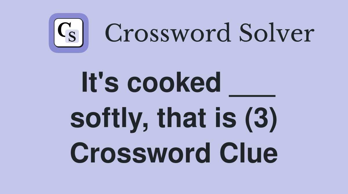 It's cooked ___ softly, that is (3) Crossword Clue