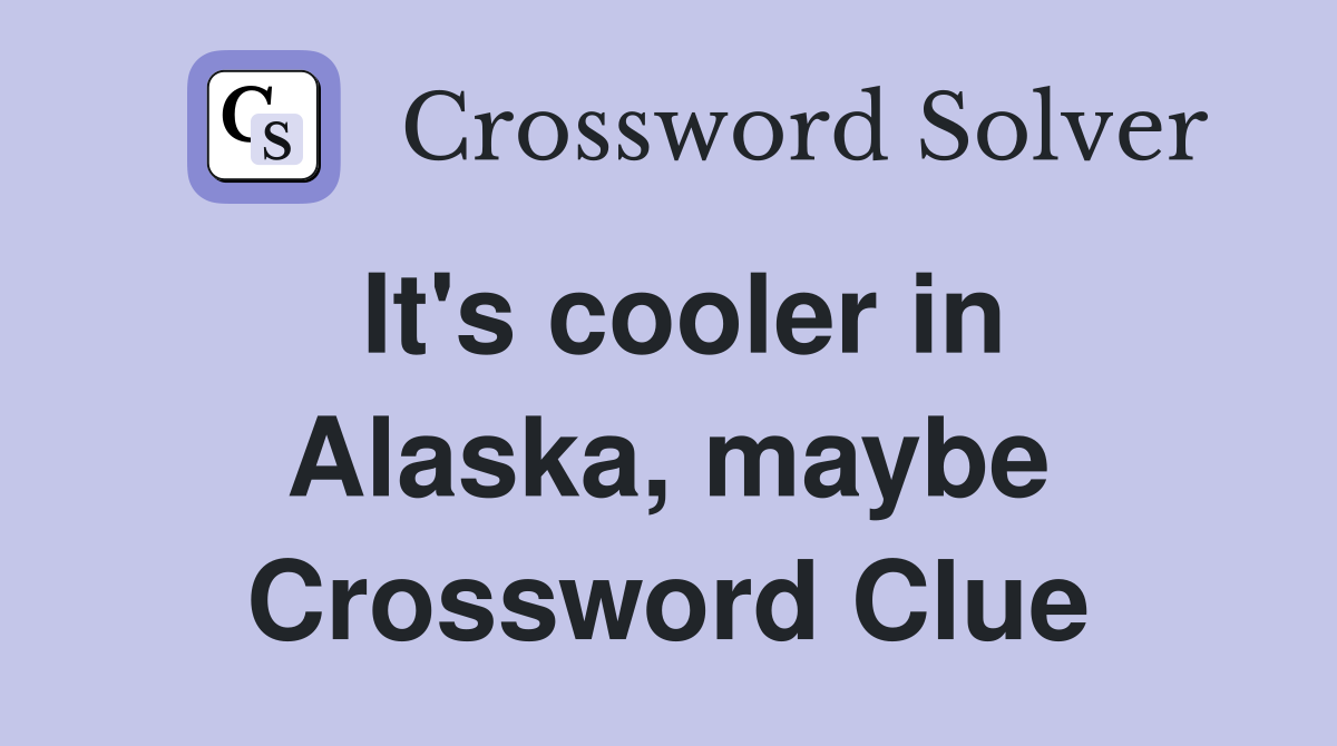 It's cooler in Alaska, maybe Crossword Clue