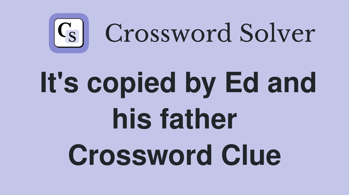 It's copied by Ed and his father Crossword Clue