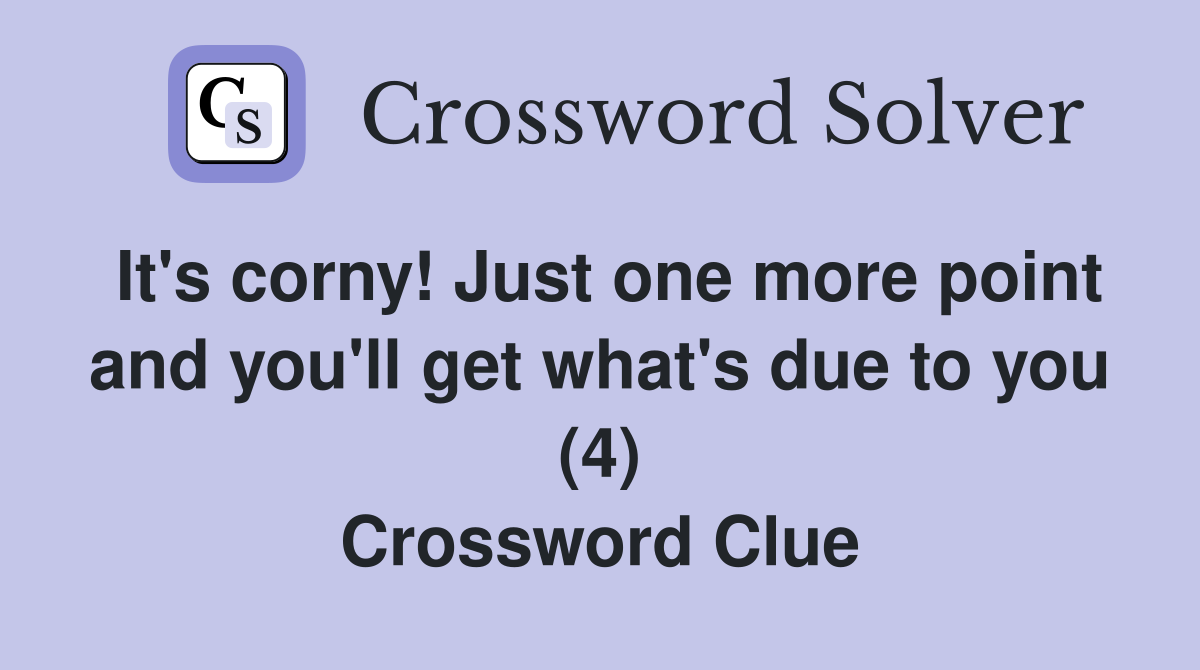 It's corny! Just one more point and you'll get what's due to you (4) Crossword Clue