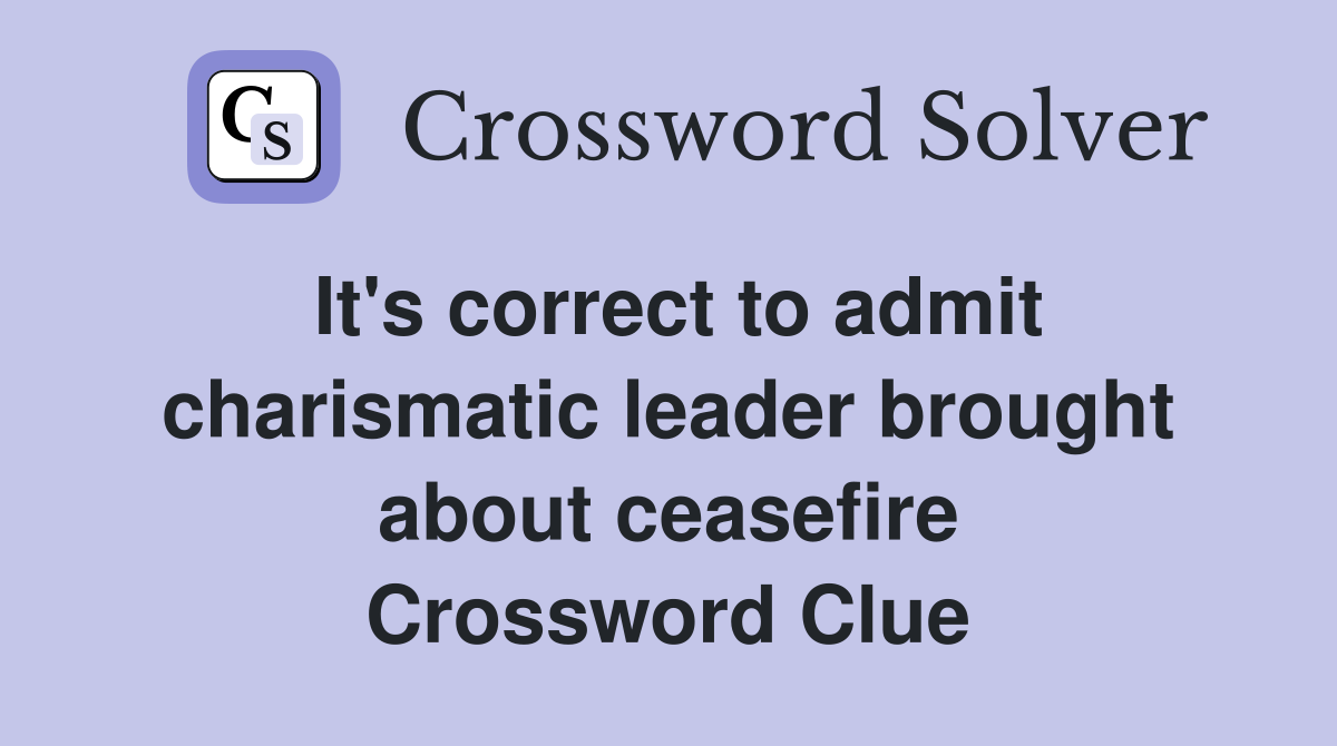 It's correct to admit charismatic leader brought about ceasefire Crossword Clue