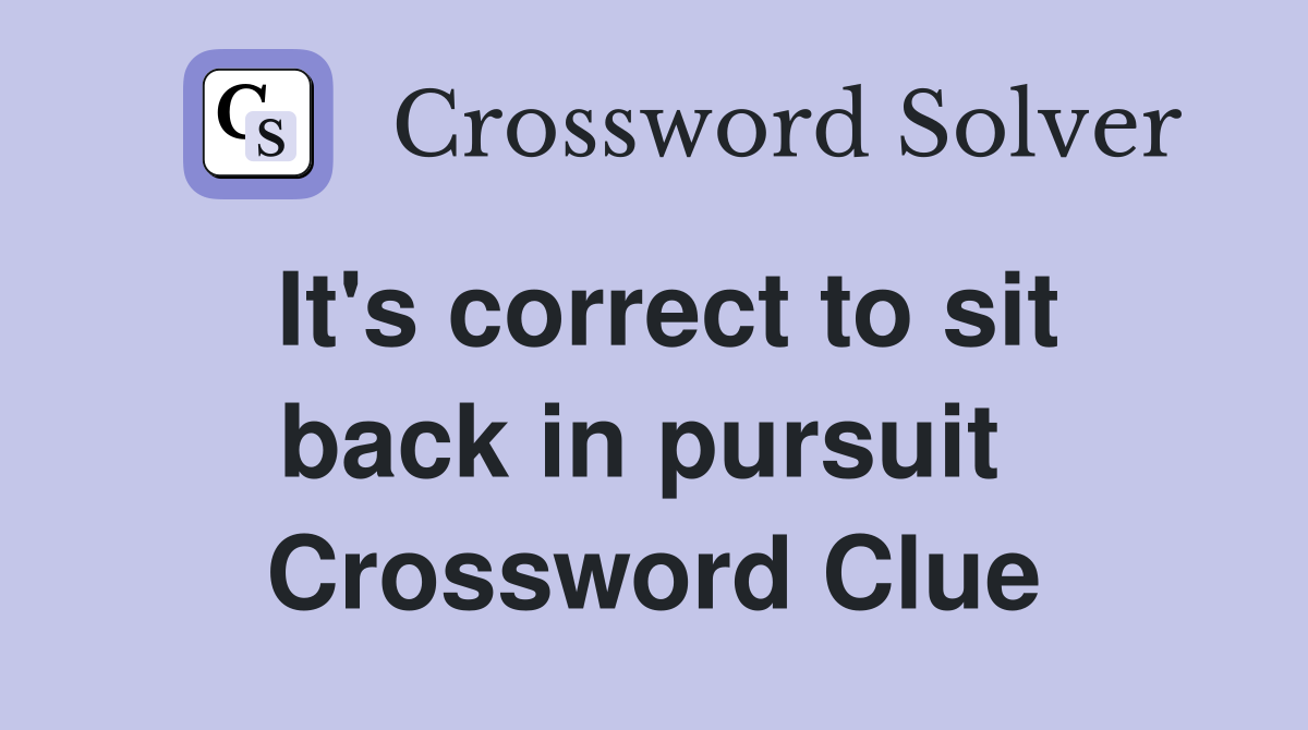 It's correct to sit back in pursuit  Crossword Clue