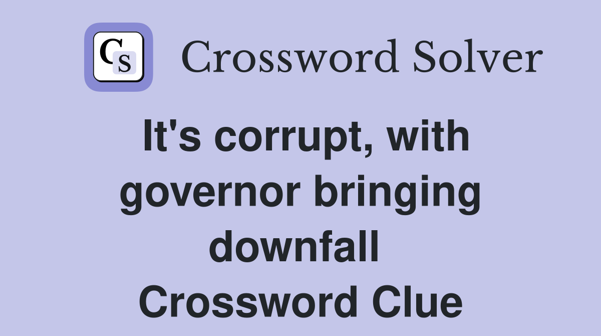 It's corrupt, with governor bringing downfall  Crossword Clue