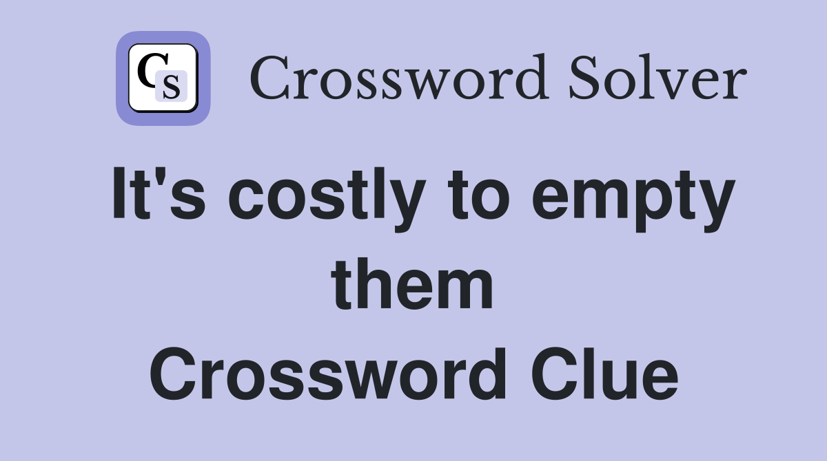 It's costly to empty them Crossword Clue