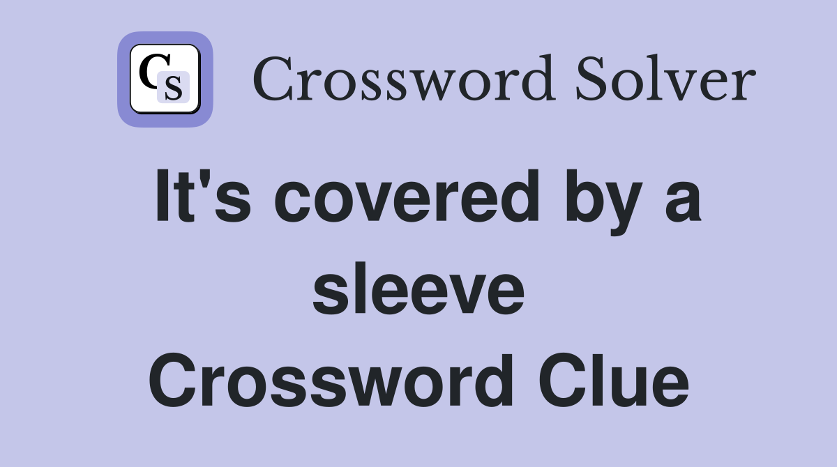 It's covered by a sleeve Crossword Clue