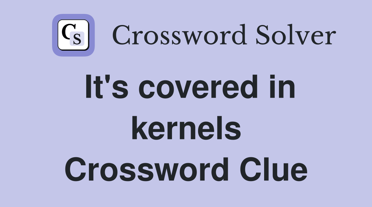 It's covered in kernels Crossword Clue