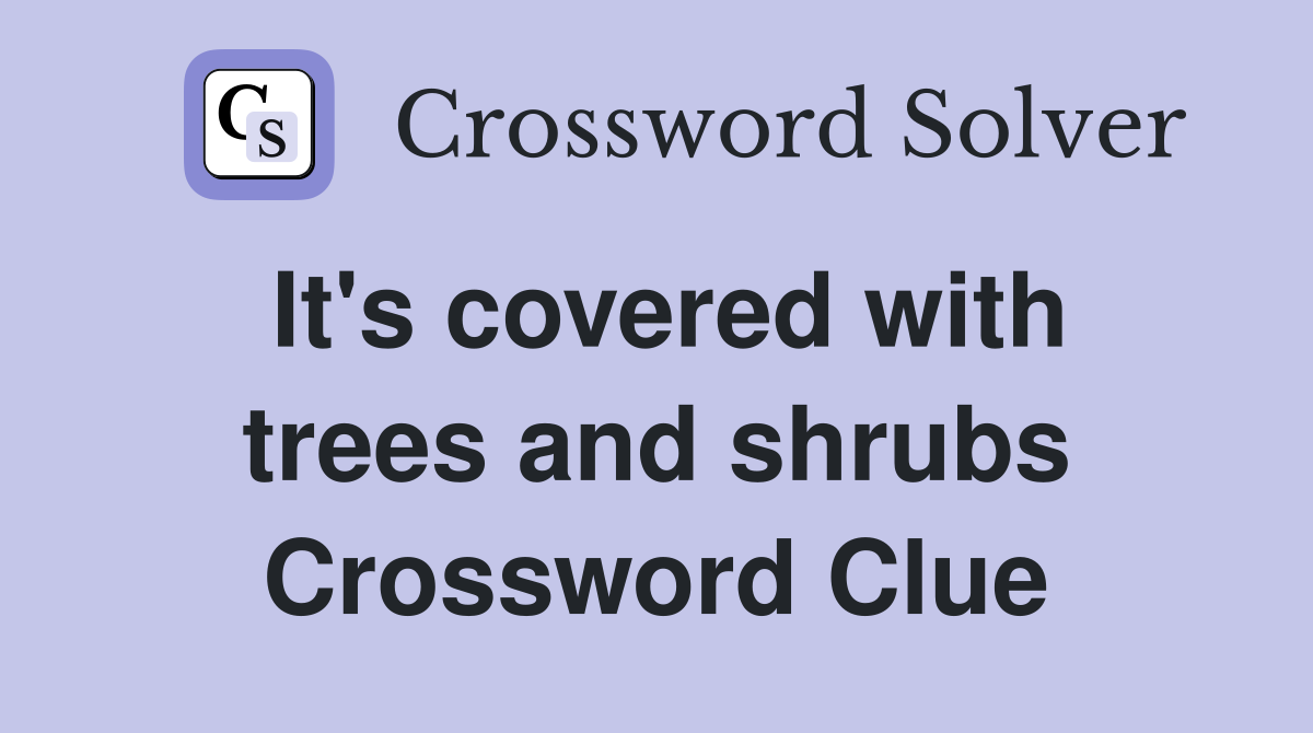 It's covered with trees and shrubs Crossword Clue