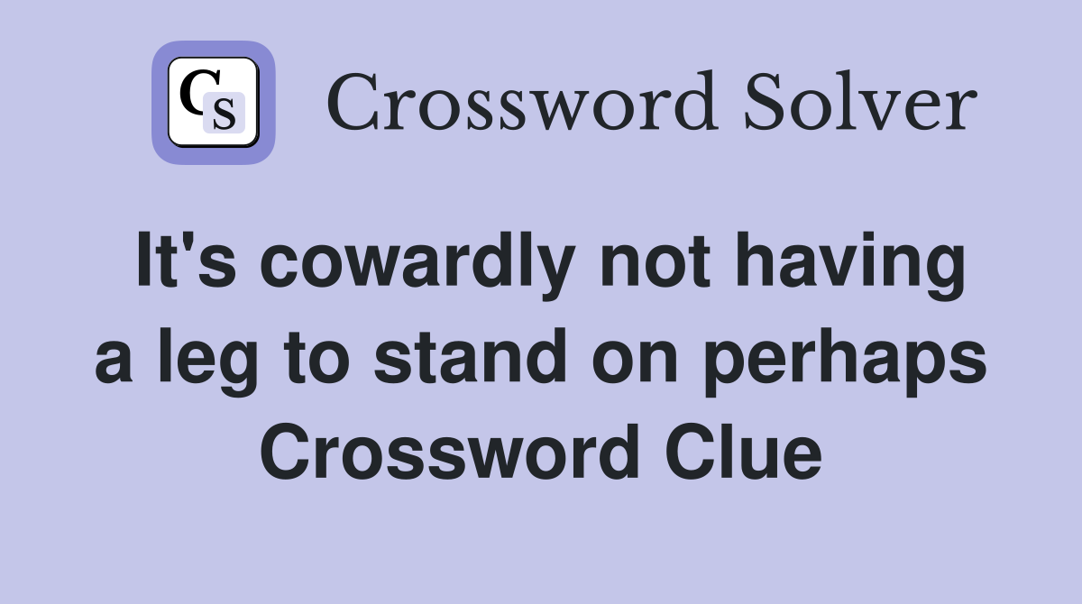 It's cowardly not having a leg to stand on perhaps Crossword Clue