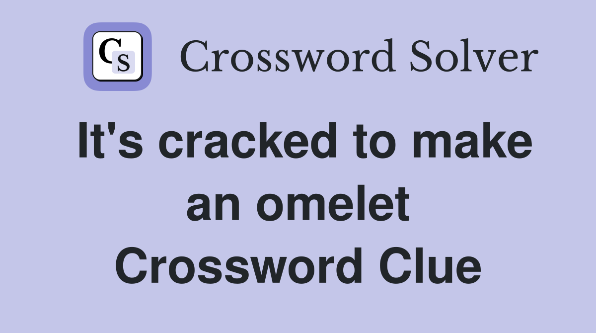 It's cracked to make an omelet Crossword Clue