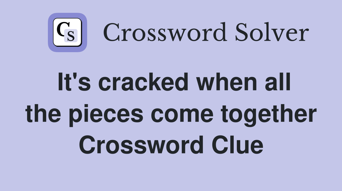 It's cracked when all the pieces come together Crossword Clue