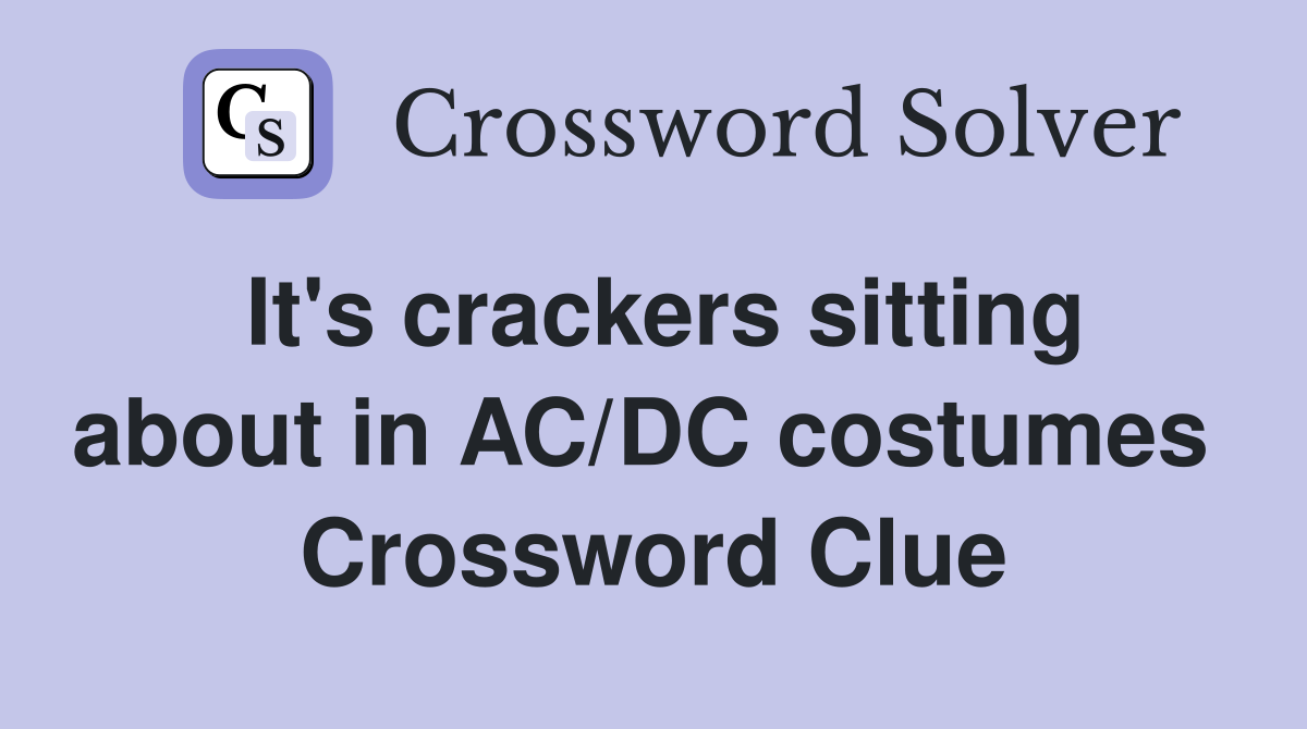 It's crackers sitting about in AC/DC costumes  Crossword Clue