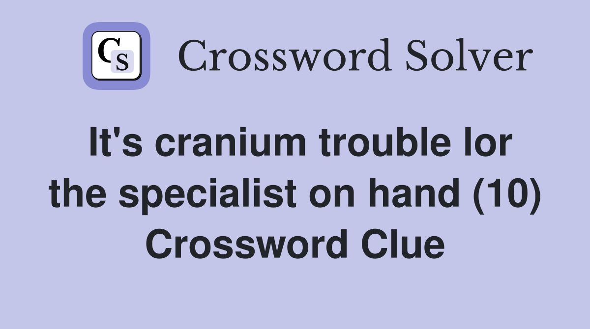 It's cranium trouble lor the specialist on hand (10) Crossword Clue