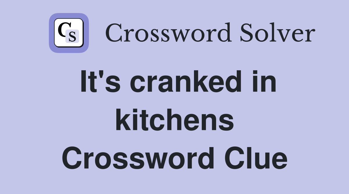 It's cranked in kitchens Crossword Clue