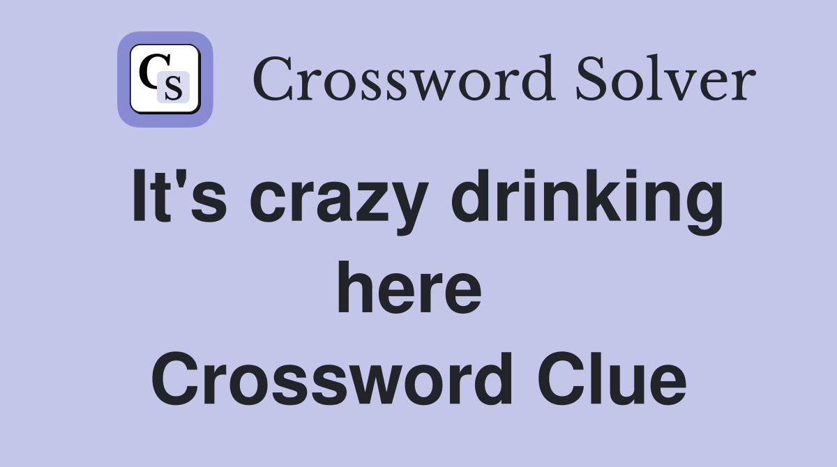 It's crazy drinking here  Crossword Clue