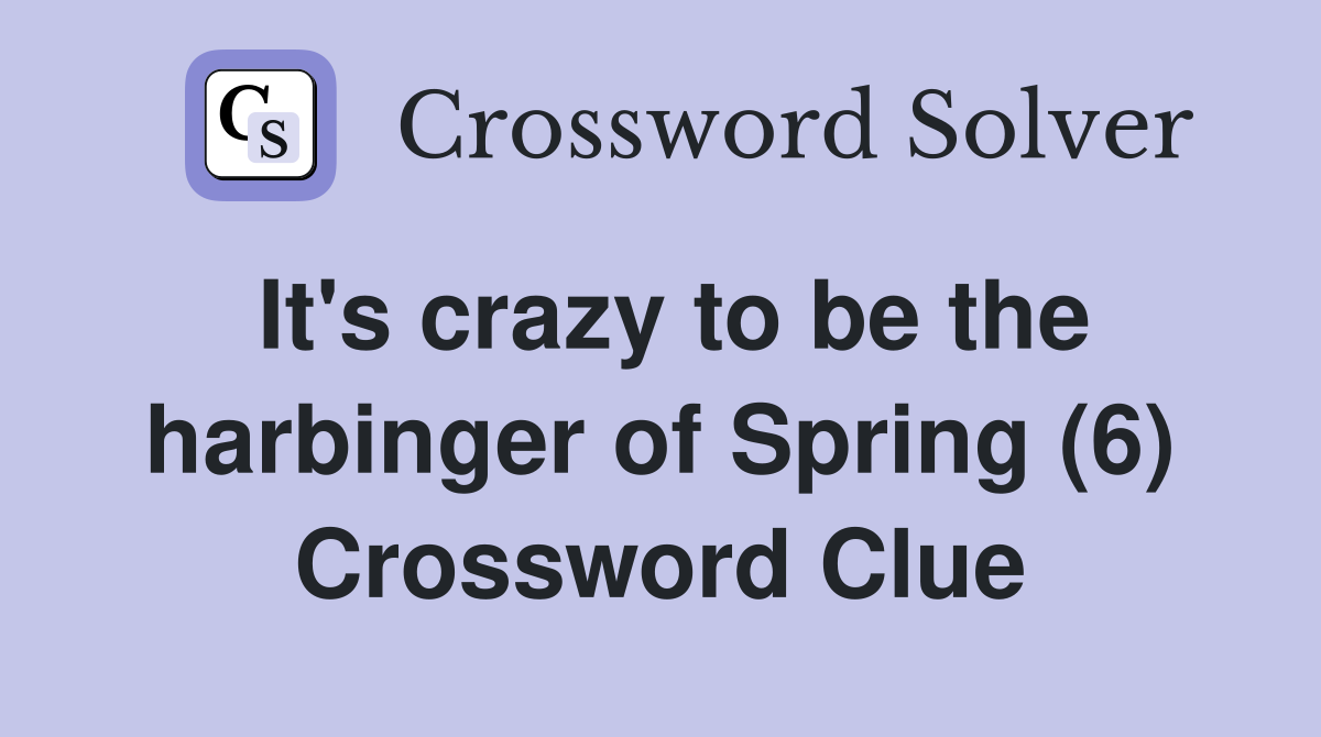 It's crazy to be the harbinger of Spring (6) Crossword Clue