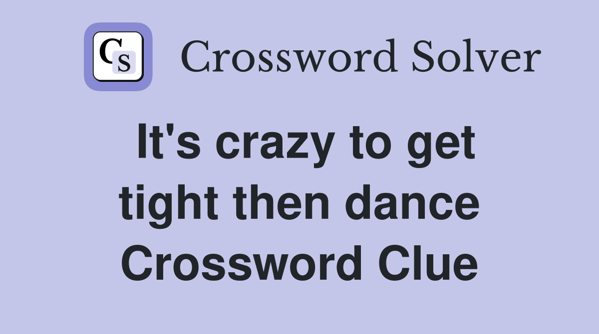 It's crazy to get tight then dance Crossword Clue
