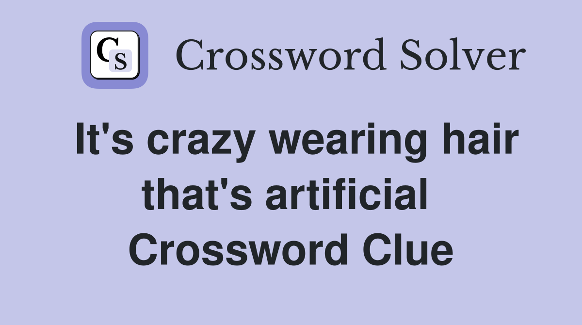 It's crazy wearing hair that's artificial  Crossword Clue