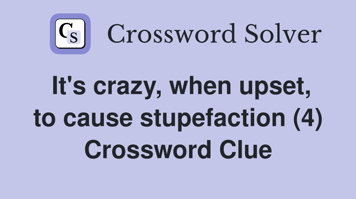 It's crazy, when upset, to cause stupefaction (4) Crossword Clue
