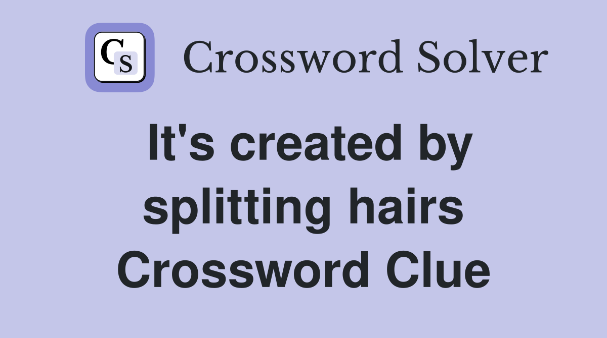 It's created by splitting hairs Crossword Clue