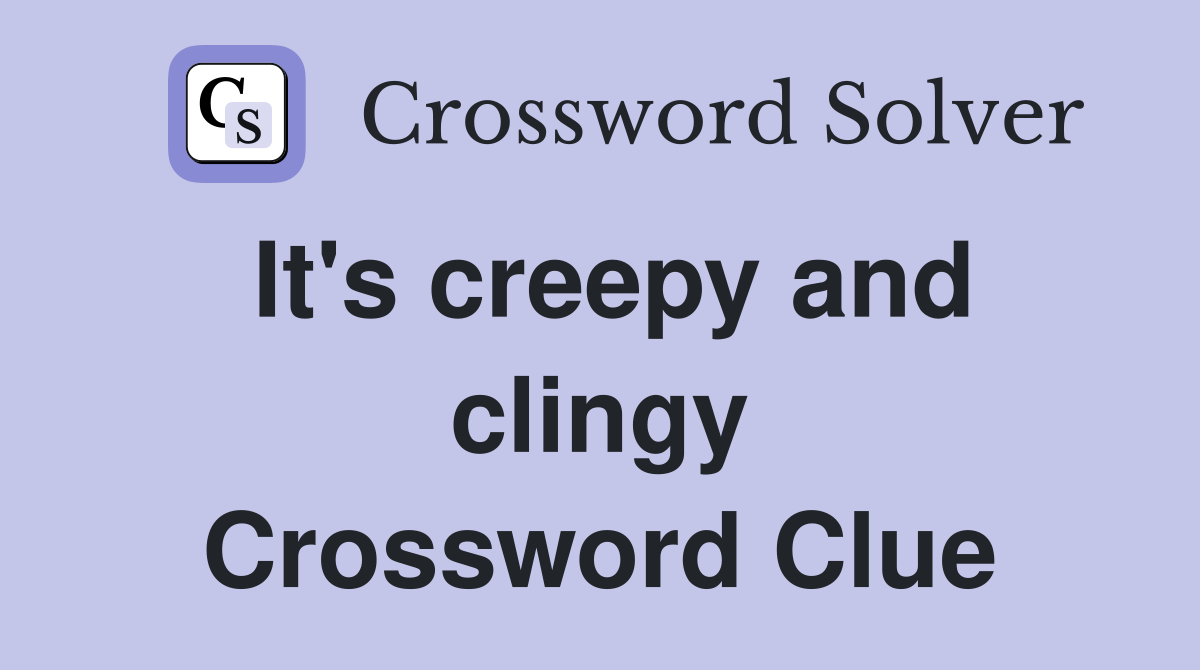 It's creepy and clingy Crossword Clue