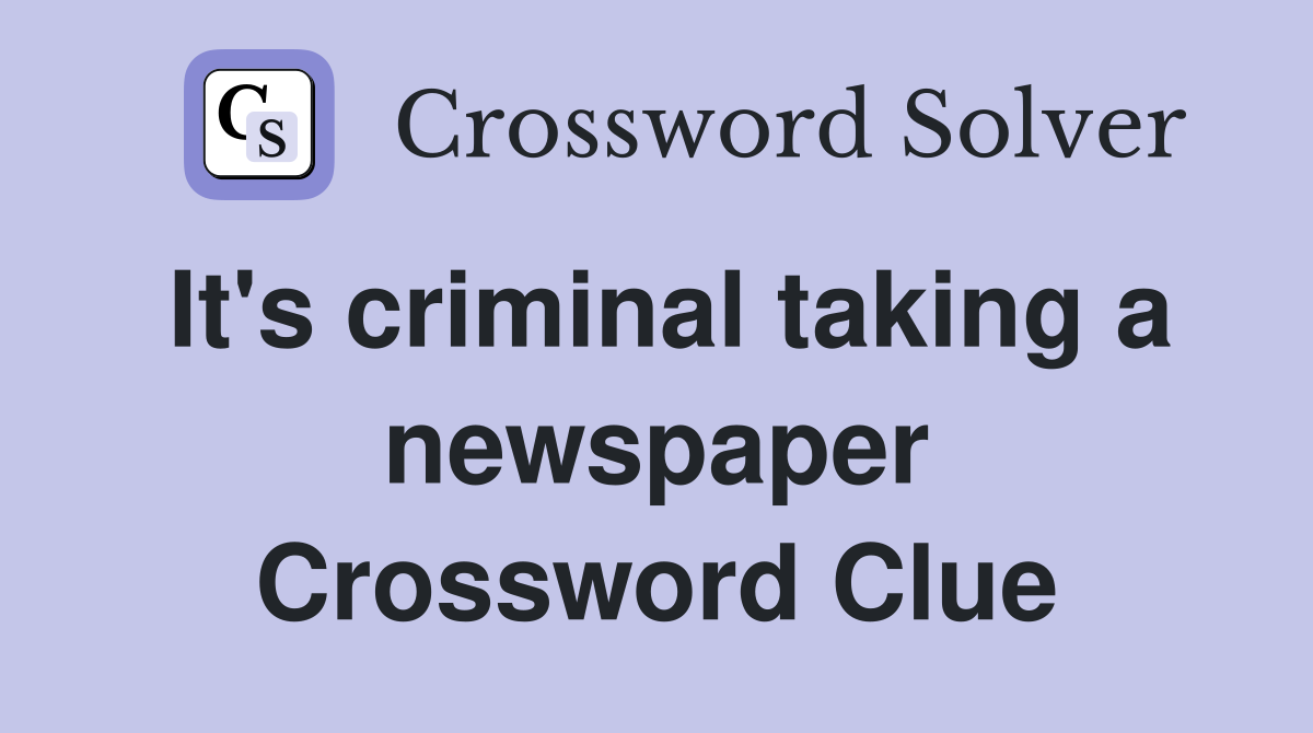 It's criminal taking a newspaper Crossword Clue