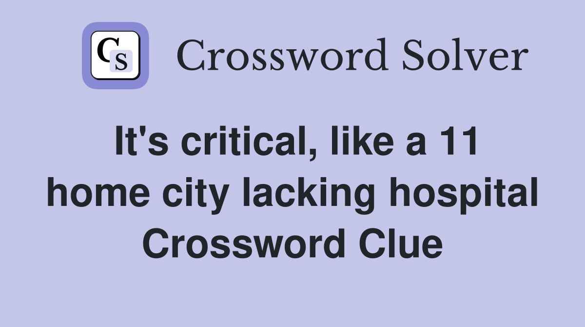 It's critical, like a 11 home city lacking hospital Crossword Clue