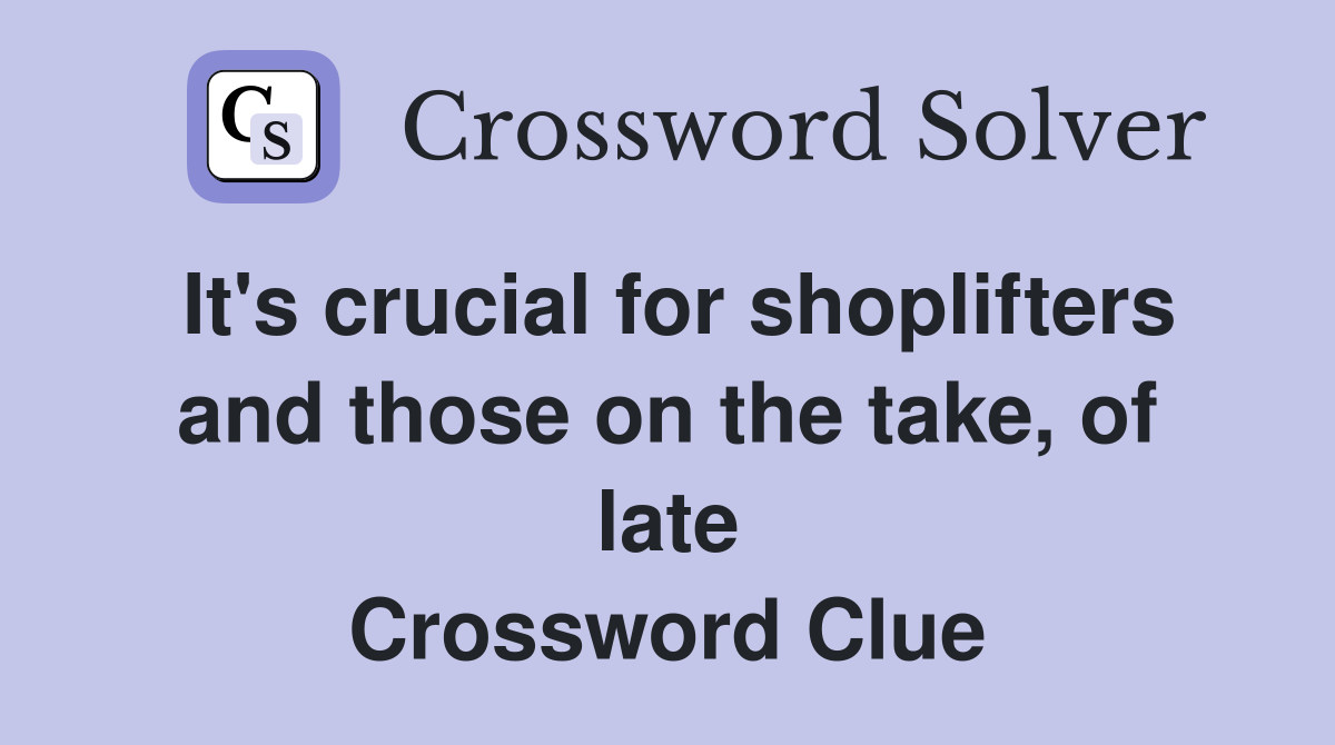 It's crucial for shoplifters and those on the take, of late Crossword Clue