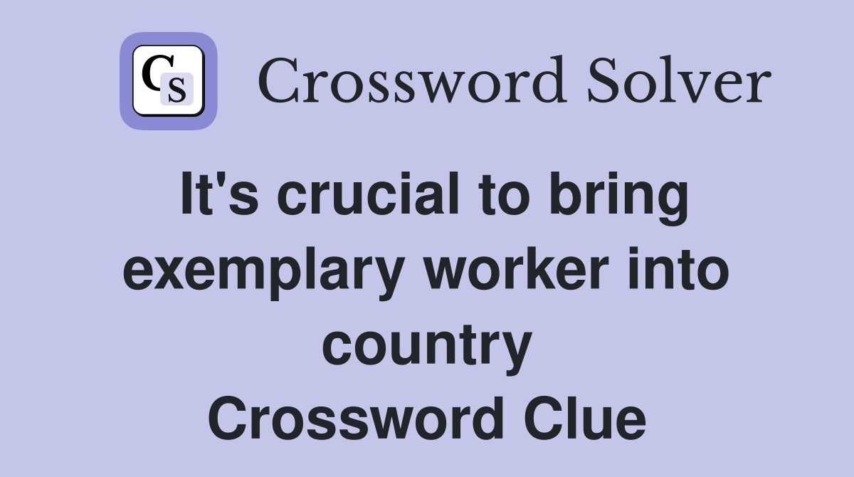 It's crucial to bring exemplary worker into country Crossword Clue