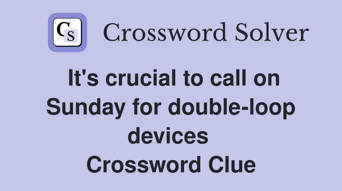 It's crucial to call on Sunday for double-loop devices  Crossword Clue