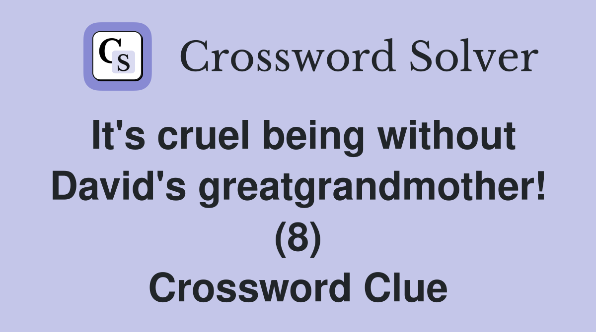 It's cruel being without David's greatgrandmother! (8) Crossword Clue