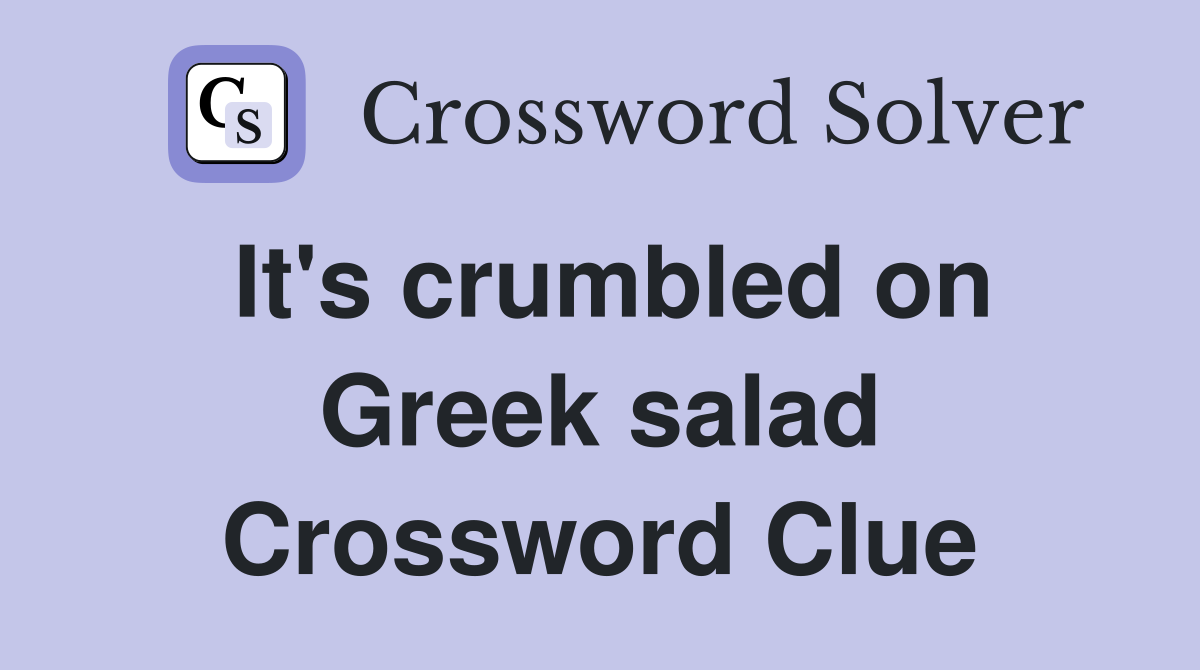It's crumbled on Greek salad Crossword Clue