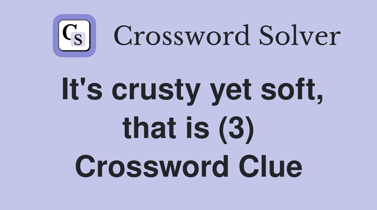 It's crusty yet soft, that is (3) Crossword Clue