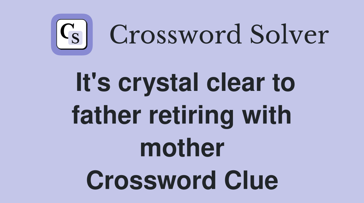 It's crystal clear to father retiring with mother Crossword Clue