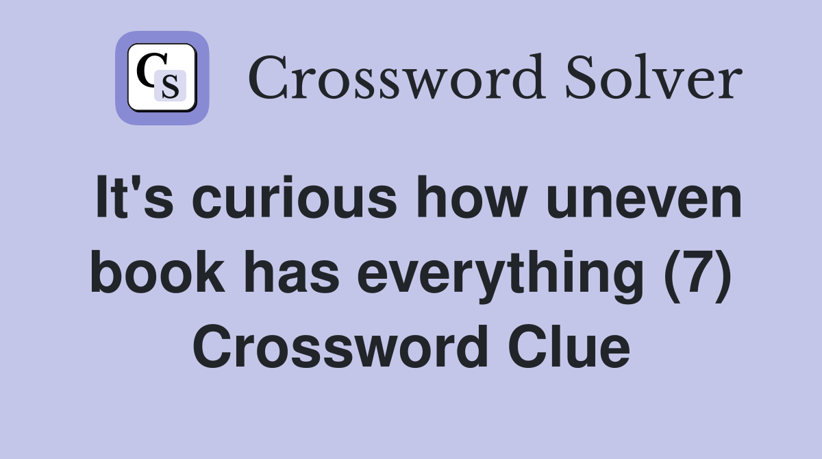 It's curious how uneven book has everything (7) Crossword Clue
