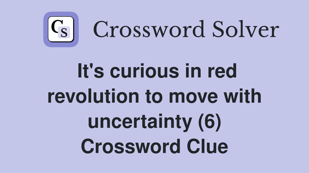 It's curious in red revolution to move with uncertainty (6) Crossword Clue