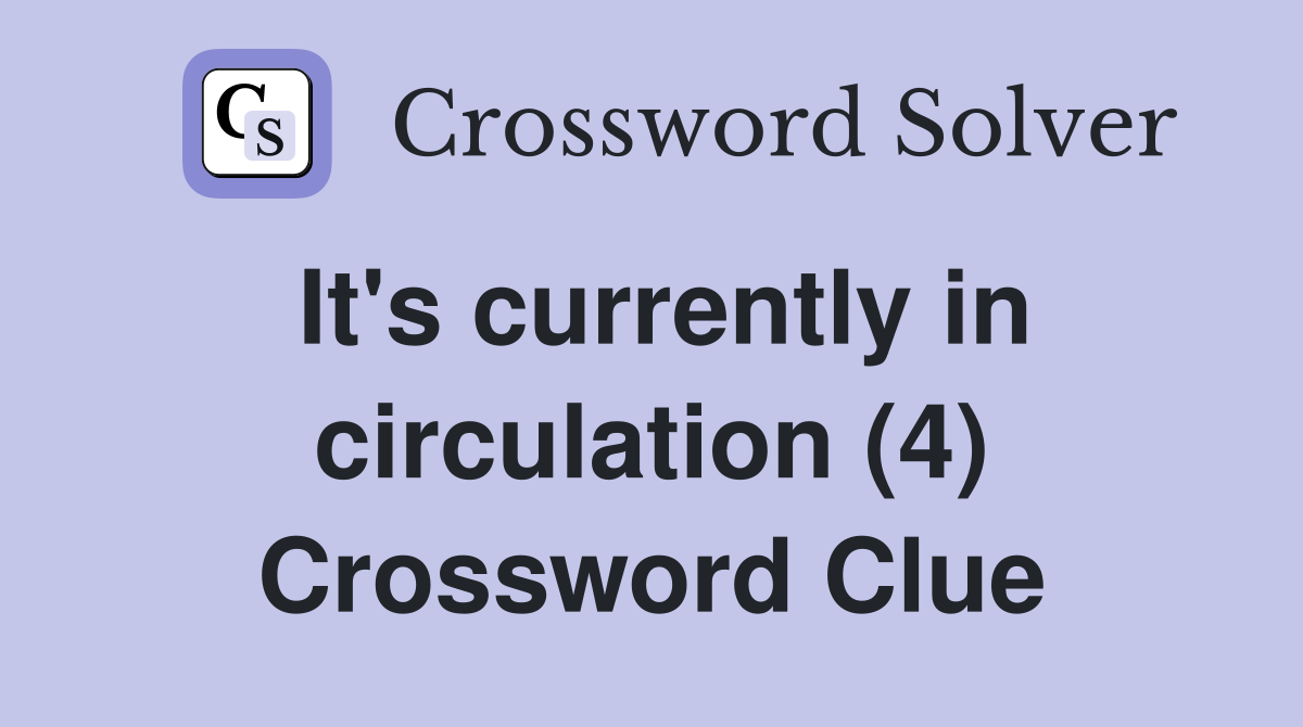 It's currently in circulation (4) Crossword Clue