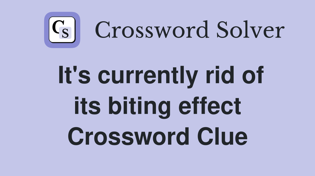 It's currently rid of its biting effect Crossword Clue