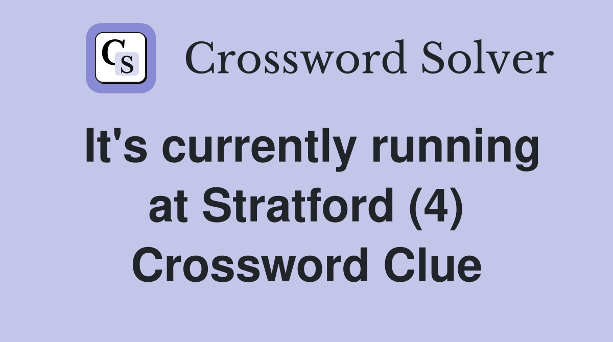 It's currently running at Stratford (4) Crossword Clue
