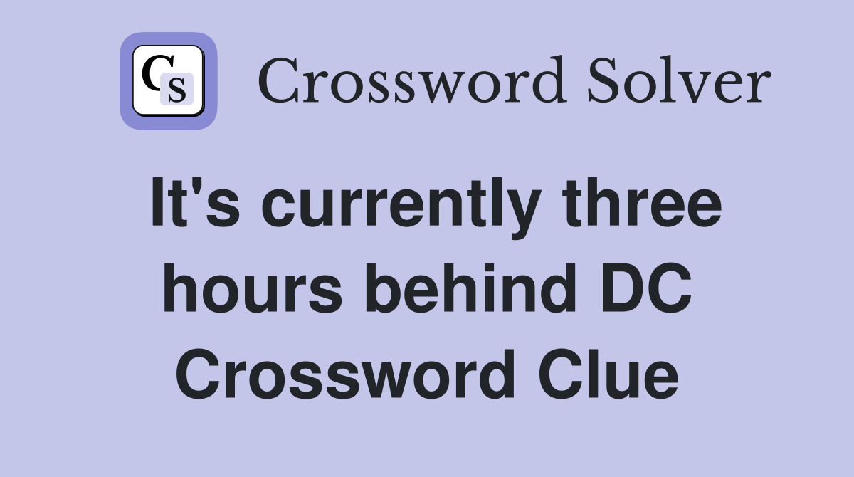 It's currently three hours behind DC Crossword Clue