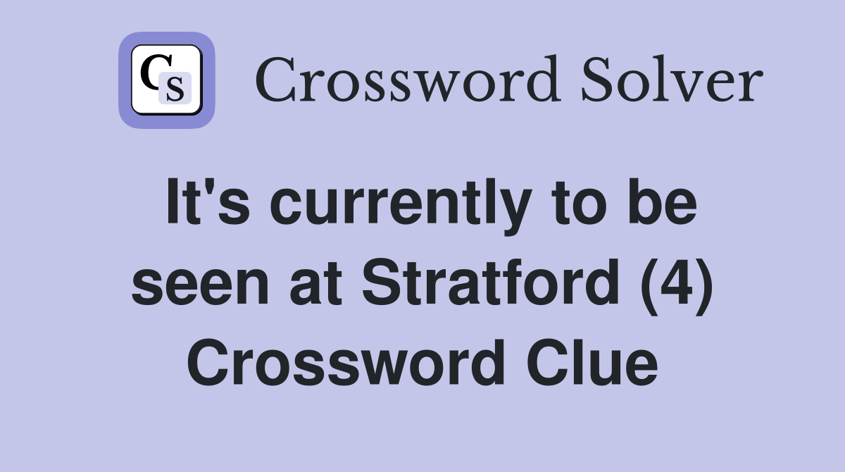 It's currently to be seen at Stratford (4) Crossword Clue